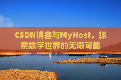 CSDN博客与MyHost,探索数字世界的无限可能 CSDN博客与MyHost,探索数字世界的无限可能